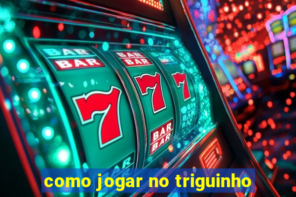 como jogar no triguinho